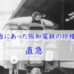 阪和電鉄の迷列車－直急【阪和線歴史紀行】