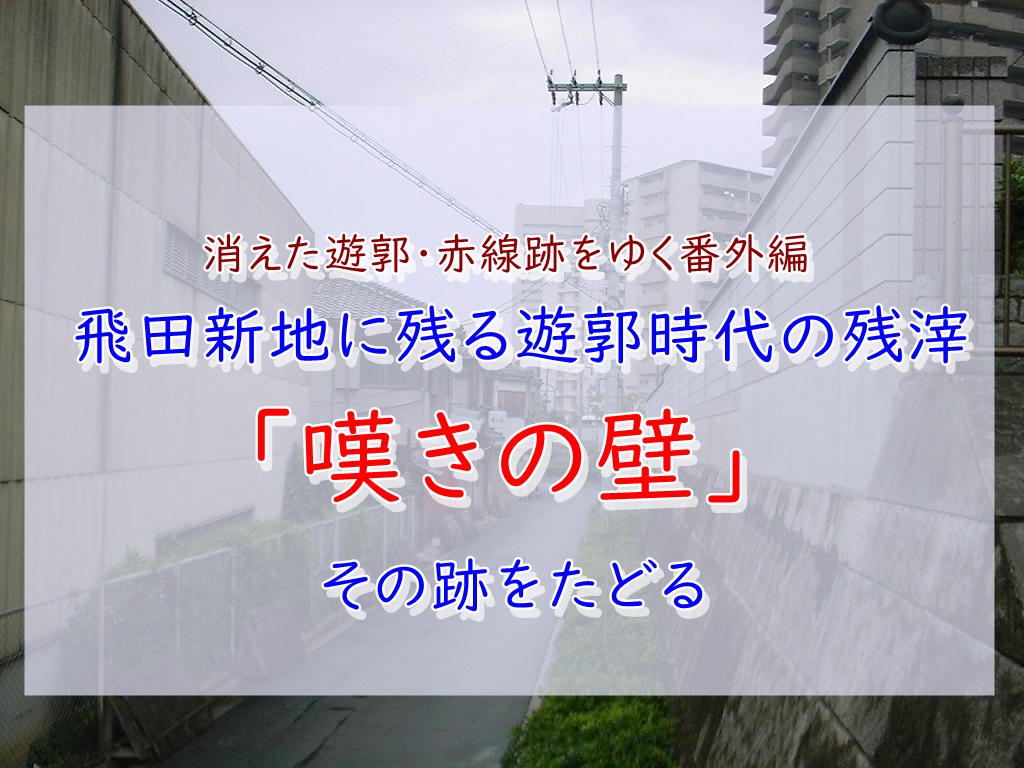 遊郭 赤線跡をゆく 番外編 飛田新地の 嘆きの壁 を探して