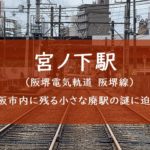 阪堺線宮ノ下駅（停留場）の怪－ある廃駅の謎を解く