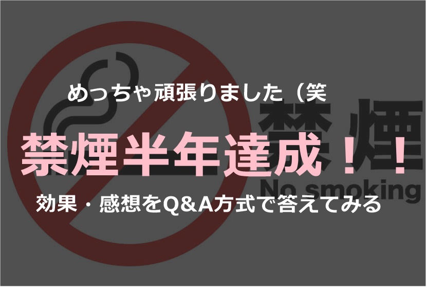 禁煙6ヶ月達成 半年間の感想や効果をq Aで書いてみる