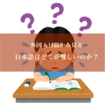 日本語のどこが難しいのかー外国人から見る日本語