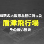阪神飛行学校と盾津飛行場(大阪陸軍飛行場)