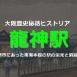 龍神駅－堺の玄関駅の栄枯盛衰【南海電鉄歴史紀行】